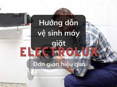Hướng dẫn cách vệ sinh máy giặt Electrolux đơn giản ngay tại nhà.