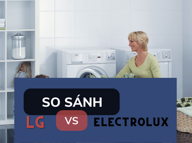7 TIÊU CHÍ SO SÁNH GIỮA MÁY GIẶT SẤY LG VÀ ELECTROLUX. NÊN MUA LOẠI NÀO TỐT HƠN?