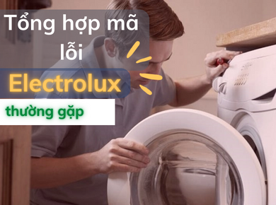  Tổng hợp bảng mã lỗi thường gặp của các lỗi  máy giặt Electrolux và cách khắc phục lỗi hiệu quả