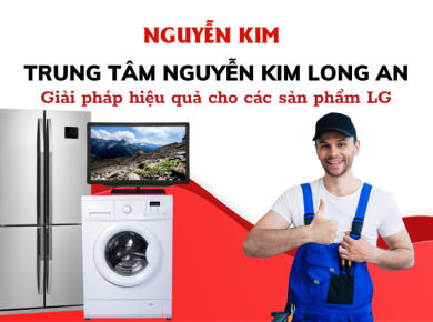 Trung tâm bảo hành Nguyễn Kim Long An - Giải pháp hiệu quả cho các sản phẩm LG