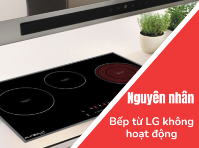 Trung tâm Nguyễn Kim Đà Lạt - Nguyên nhân bếp từ âm LG không hoạt động? 