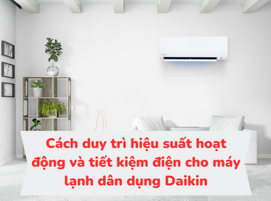 Duy trì hiệu suất hoạt động và tiết kiệm điện cho máy lạnh Daikin cùng Nguyễn Kim Đà Lạt